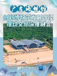 广东海丝馆：创新博物馆发展路径，推动文旅深度融合