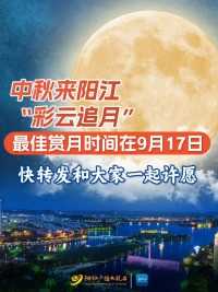 中秋来阳江“彩云追月” ，最佳赏月时间在9月17日，快转发和大家一起许愿！