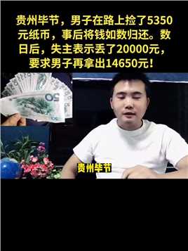 贵州毕节，男子在路上捡了5350元纸币，事后将钱如数归还。数日后，失主表示丢了20000元，要求男子再拿出14650元！ 