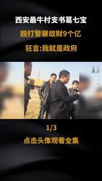 西安最牛村支书葛七宝，殴打警察称霸一方，狂言：我就是政府#真实事件#人物故事#社会百态 (1)