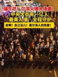 #端午节尔滨火爆大场面 中央大街有一亿人！“最美人墙”全程守护！走啊！去江沿儿！是尔滨人的热爱！