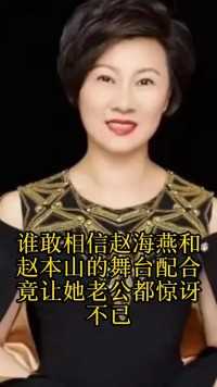 谁敢相信赵海燕和赵本山的舞台配合竟让她老公都惊讶不已