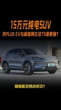 15-20万元中型SUV怎么选？宋PLUS EV和极狐阿尔法T5选哪个？