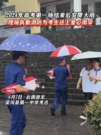 6月7日，梁河县第一中学考点。2024年高考第一场结束后突降大雨！现场执勤消防为考生送上爱心雨伞~#高考 #爱心 #云南
