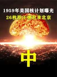 1959年美国核计划曝光，26枚原子弹对准北京。中