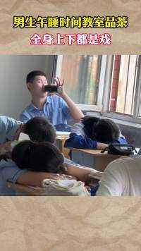 男生午睡时间教室品茶，全身上下都是戏#社会百态 