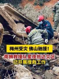 #梅州 受灾 #佛山 驰援！南狮救援队星夜抵达灾区已开展搜救工作。#救援