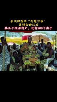 非洲部落的“奇葩习俗”，首领去世以后，其儿子不仅继承遗产，还有200个妻子