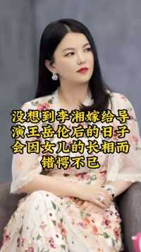 没想到李湘嫁给导
演王岳伦后的日子
会因女儿的长相而
错愕不已