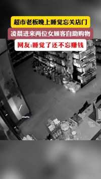 超市老板晚上睡觉忘关店门，凌晨进来两位女顾客自助购物