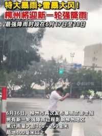 广西柳州#特大暴雨+雷暴大风！柳州将迎新一轮强降雨，最强降雨时段在6月17日至18日
