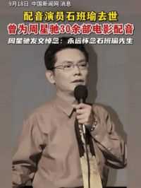 配音演员石班瑜去世，曾为周星驰30余部电影配音，周星驰发文悼念。