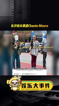 网友在长沙街头偶遇歌手第一的Chante Moore，姐姐好松弛的参赛状态，感觉是像来度假的#那英那言那语 #歌手2024 #网红美女帅哥 #那英韩红 