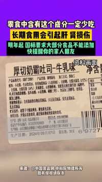 9月20日（发布），零食中含有这个成分一定少吃，长期食用会引起肝、肾损伤，明年起，国标要求大部分食品不能添加，快提醒你的家人朋友。