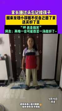 家长睡过头忘记接孩子，醒来发现小孩姐不仅自己回了家还买好了菜，“哼 真是搞笑”，网友：再晚一会可能四菜一汤就好了~