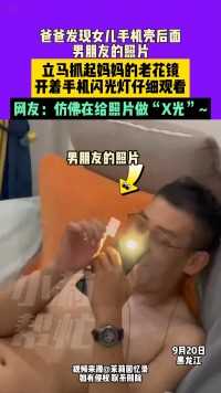 9月20日，黑龙江，爸爸发现女儿手机壳后面男朋友的照片，立马抓起妈妈的老花镜，开着手机闪光灯仔细观看，网友：仿佛再给照片做“X光”~ #常识中国