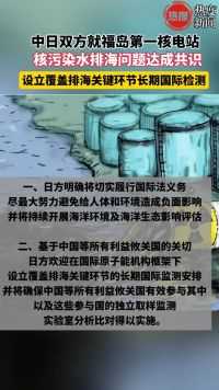 中日双方就福岛第一核电站核污染水排海问题达成共识