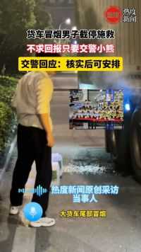 货车冒烟男子截停施救，不求回报只要交警小熊，交警回应：核实后可安排