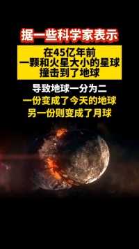 据一些科学家表示，在45亿年前，一颗和火星大小的星球撞击到了地球，导致地球一分为二，一份变成了今天的地球，另一份则变成了月球