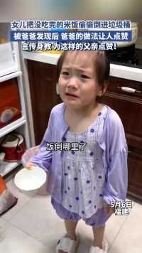 女儿偷偷把没吃完的米饭丢在垃圾桶，被爸爸发现后，爸爸的做法让人点赞！