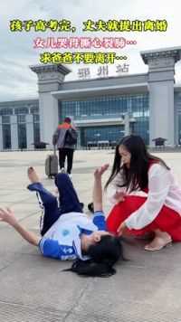 孩子高考完，丈夫就提出了离婚，没想到女儿哭的撕心裂肺求爸爸不要离开...#情感修复#孩子需要一个完整的家