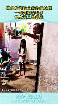 离婚后判给父亲的姐妹俩一喝完酒就动手根本没人敢靠近