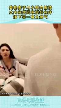 美艳妻子与小鲜肉偷情丈夫突然回家捉奸在床接下来一幕太解气