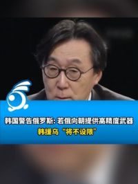 韩国警告俄罗斯: 若俄罗斯向朝鲜提供高精度武器，韩国援乌“将不设限”。