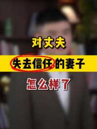 对丈夫失去信任的妻子，怎么样了 #婚姻 #婚姻情感修复 #帮你复合 #男女关系 #感情修复