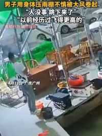 #广州一男子用身体压雨棚不慎被大风卷起 当事人回应：人没事，跳下来了，以前经历过飞得更高的”