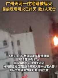 #广州天河一住宅疑被纵火 目前现场明火已扑灭 ，致1人死亡