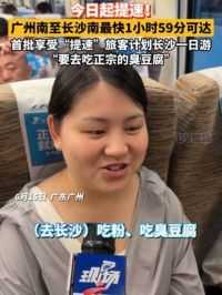 今日起提速！广州南至长沙南最快1小时59分可达，首批享受“提速”旅客计划长沙一日游：“要去吃正宗的臭豆腐！”