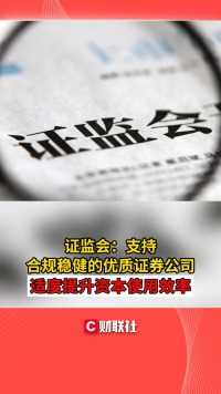 证监会：支持合规稳健的优质证券公司 适度提升资本使用效率