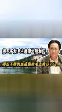 柳亚子和毛主席同游颐和园，柳亚子聊到慈禧腐败，毛主席却不认同