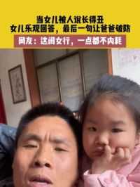 4月9日（发布）陕西渭南，当女儿被人说长得丑，女儿乐观回答，最后一句让爸爸破防，网友：这闺女行，一点都不内耗#破防
