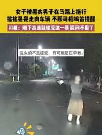 5月5日，浙江，女子被黑衣男子在马路上拖行，摇摇晃晃走向车辆，不顾司机鸣笛提醒，司机：刚下高速就碰见这一幕，瞬间不困了