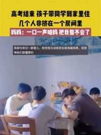 6月10日（发布）江苏，高考结束孩子带同学到家里住，几个人非挤在一个房间里，妈妈：一口一声咱妈，把我整不会了