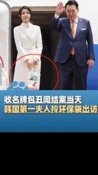 收名牌包丑闻结案当天，韩国第一夫人拎着环保袋出访，韩网民：做作 感觉不到任何真诚