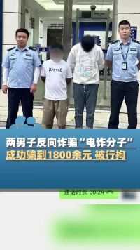 两男子反向套路诈骗“电诈分子”1800余元，被行拘