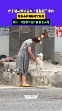 5月30日（发布）江苏，女子街头教训自家“摇粒绒”小狗，抬起小狗前腿打它屁股，狗子：妈别在外面打我 怪丢人的