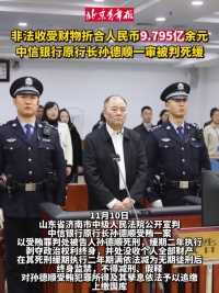 非法收受财物折合人民币9.795亿余元，中信银行原行长孙德顺一审被判死缓。
