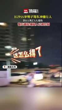 长沙男子驾车冲撞行人，致8死5伤。警方通报嫌疑人已被控制