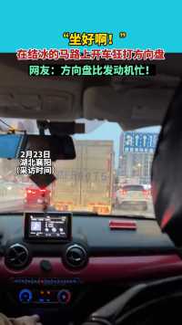 “都坐好啊！”2月23日湖北襄阳，司机在结冰的马路上狂打方向盘，网友：方向盘比发动机忙