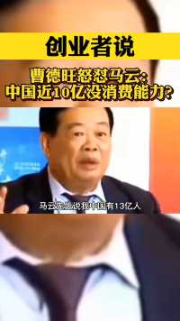 曹德旺“怒怼”马云：中国近10亿人没有消费能力，怎么叫市场？#创业者说 #企业家 #名人大咖