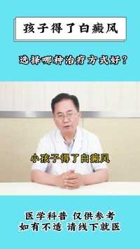 孩子得了白癜风治疗，选择哪种治疗方式好？ #儿童白癜风 #白癜风治疗 #健康知识分享 