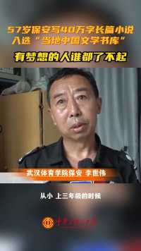 57岁武汉体育学院保安李世伟写出40余万字长篇小说，入选“当代中国文学书库”。有梦想的人谁都了不起！#正能量 #追梦人