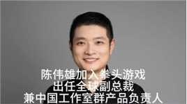 陈伟雄加入拳头游戏并出任全球副总裁兼中国工作室群产品负责人