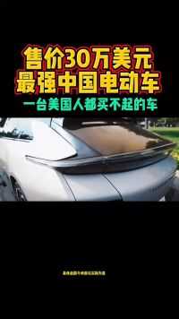 售价30万美元最强中国电动车一台美国人都买不起的车