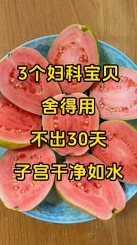 3个妇科宝贝，舍得用，不出30天，子宫干净如水