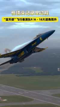 慢镜头记录全过程，“蓝天使”飞行表演队F/A－18大迎角爬升